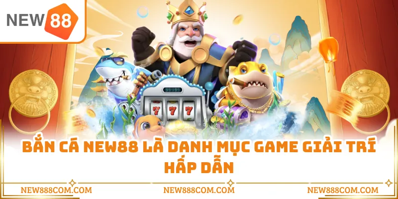 Bắn cá NEW88 là danh mục game giải trí hấp dẫn