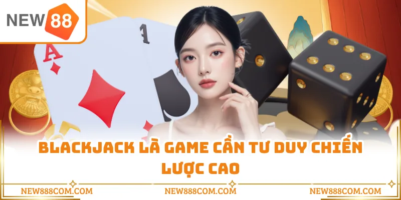 Blackjack là game cần tư duy chiến lược cao
