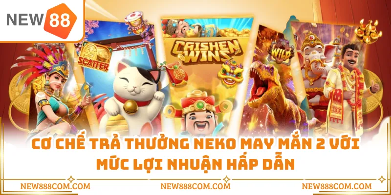 Cơ chế trả thưởng Neko may mắn 2 với mức lợi nhuận hấp dẫn