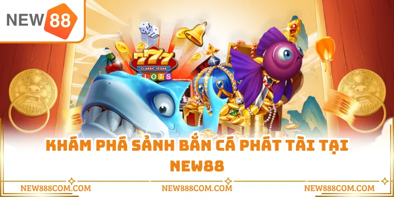 Khám phá sảnh bắn cá phát tài tại NEW88