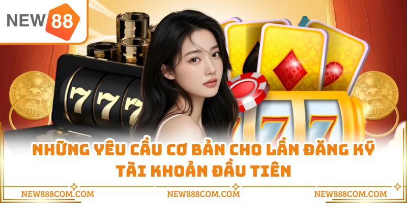 Những yêu cầu cơ bản cho lần đăng ký tài khoản đầu tiên