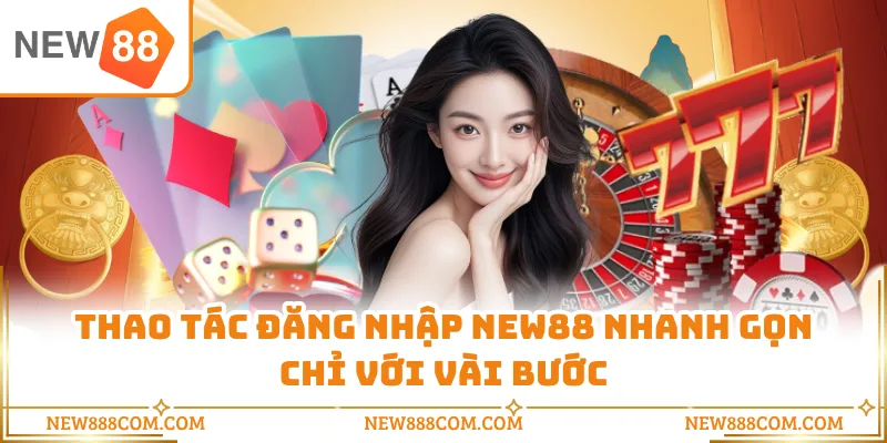 Thao tác đăng nhập NEW88 nhanh gọn chỉ với vài bước