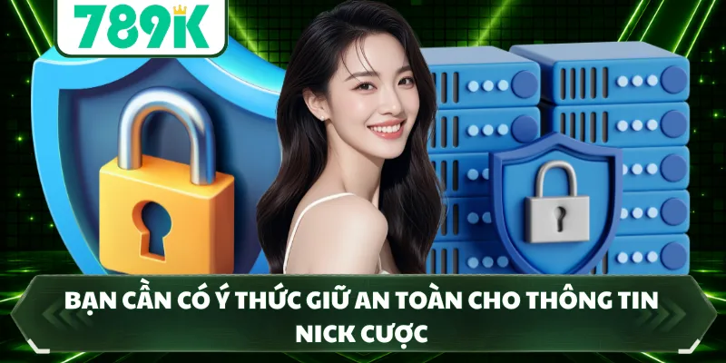 Bạn cần có ý thức giữ an toàn cho thông tin nick cược