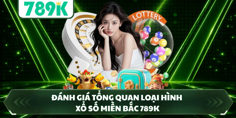 Đánh giá tổng quan loại hình xổ số miền bắc 789K
