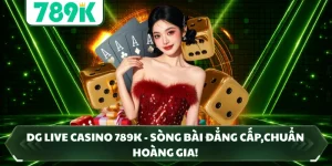 DG Live Casino 789K - Sòng Bài Đẳng Cấp,Chuẩn Hoàng Gia!