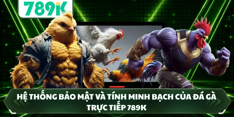 Hệ thống bảo mật và tính minh bạch của đá gà trực tiếp 789k 
