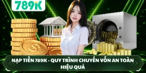 Nạp Tiền 789K - Quy Trình Chuyển Vốn An Toàn Hiệu Quả