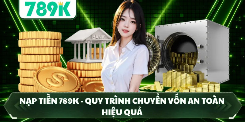 Nạp Tiền 789K - Quy Trình Chuyển Vốn An Toàn Hiệu Quả