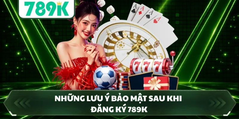 Những lưu ý bảo mật sau khi đăng ký 789K