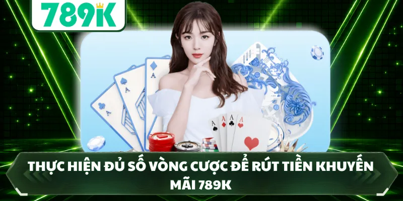 Thực hiện đủ số vòng cược để rút tiền khuyến mãi 789K